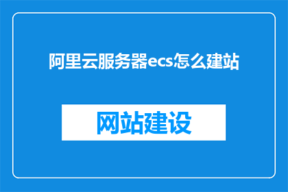 阿里云服务器ecs怎么建站(如何利用阿里云ECS搭建网站？)