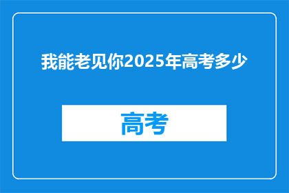 我能老见你2025年高考多少(2025年高考，你的成绩将如何？)