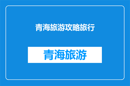 青海旅游攻略旅行(青海旅游攻略：你准备好探索这个美丽的地方了吗？)