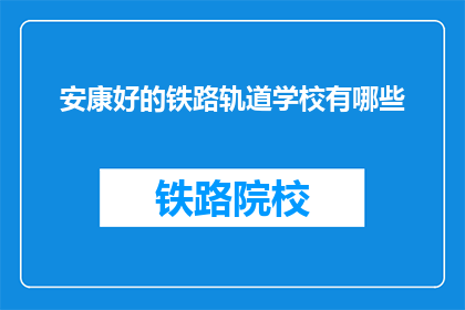 安康好的铁路轨道学校有哪些(哪些铁路轨道学校在安康地区表现良好？)