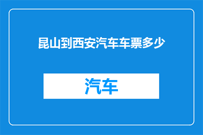 昆山到西安汽车车票多少(昆山至西安的汽车票价是多少？)