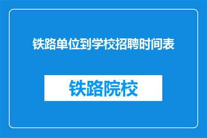 铁路单位到学校招聘时间表(铁路单位招聘时间表：何时开始，何时结束？)