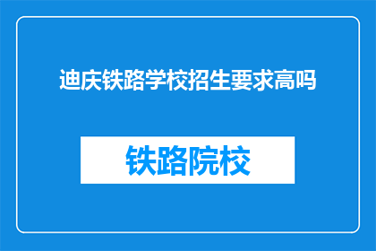 迪庆铁路学校招生要求高吗(迪庆铁路学校招生标准高吗？)
