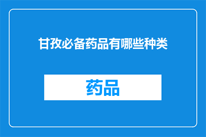 甘孜必备药品有哪些种类(甘孜地区必备药品种类有哪些？)