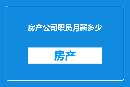 房产公司职员月薪多少(房产公司职员的月薪是多少？)