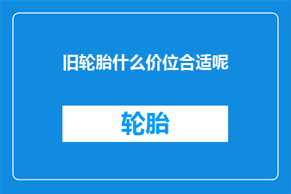旧轮胎什么价位合适呢(旧轮胎的合理价格是多少？)