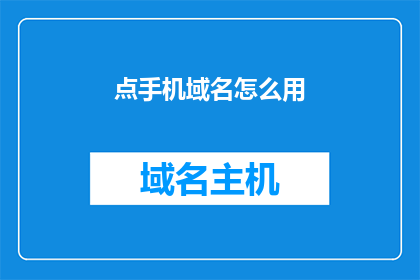 点手机域名怎么用(如何正确使用手机域名？)