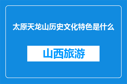 太原天龙山历史文化特色是什么(太原天龙山的历史文化特色是什么？)