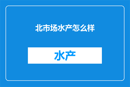 北市场水产怎么样(北市场水产品质如何？)