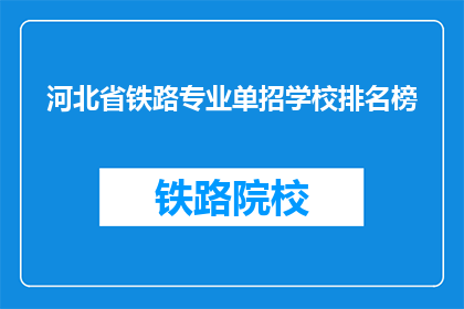 河北省铁路专业单招学校排名榜(河北省铁路专业单招学校排名榜，哪些学校最值得考虑？)