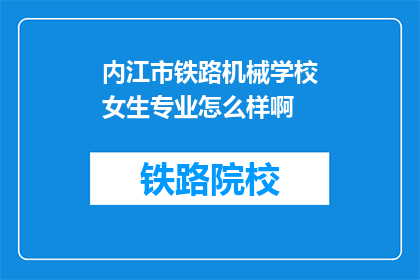 内江市铁路机械学校女生专业怎么样啊(内江市铁路机械学校女生专业情况如何？)