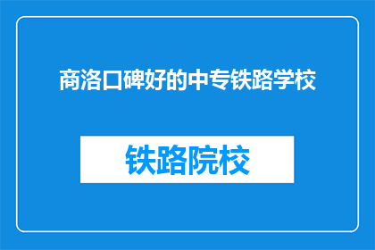 商洛口碑好的中专铁路学校(商洛地区口碑良好的中专铁路学校有哪些？)