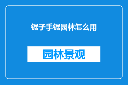 锯子手锯园林怎么用(如何正确使用锯子手锯进行园林工作？)
