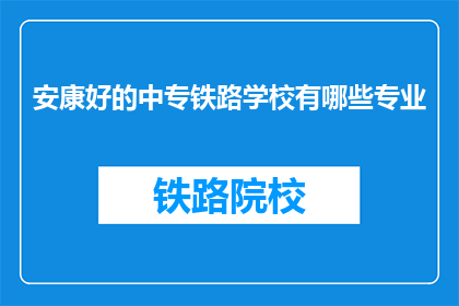 安康好的中专铁路学校有哪些专业(哪些专业在安康好的中专铁路学校中？)