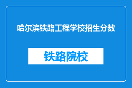 哈尔滨铁路工程学校招生分数(哈尔滨铁路工程学校招生分数线是多少？)
