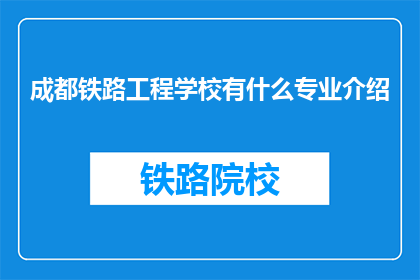 成都铁路工程学校有什么专业介绍(成都铁路工程学校有哪些专业？)