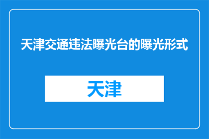 天津交通违法曝光台的曝光形式(天津交通违法曝光台的曝光形式是什么？)