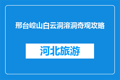 邢台崆山白云洞溶洞奇观攻略(邢台崆山白云洞溶洞奇观，你了解多少？)