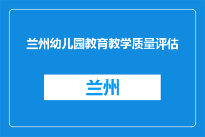兰州幼儿园教育教学质量评估(如何评估兰州幼儿园的教育教学质量？)