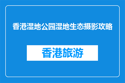 香港湿地公园湿地生态摄影攻略(如何在香港湿地公园拍摄出引人入胜的湿地生态照片？)