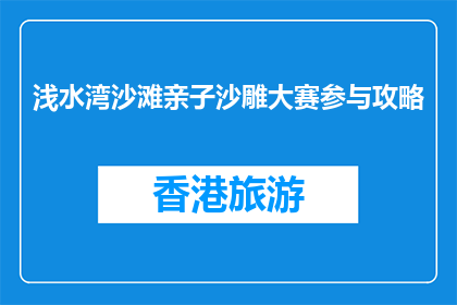 浅水湾沙滩亲子沙雕大赛参与攻略(如何参与浅水湾沙滩亲子沙雕大赛？)