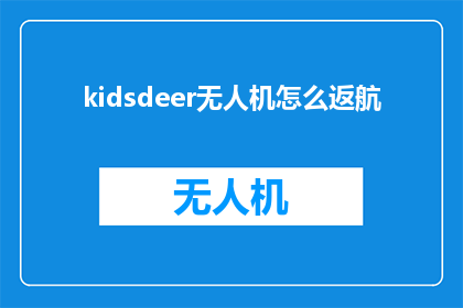 kidsdeer无人机怎么返航(如何操作Kidsdeer无人机进行返航？)