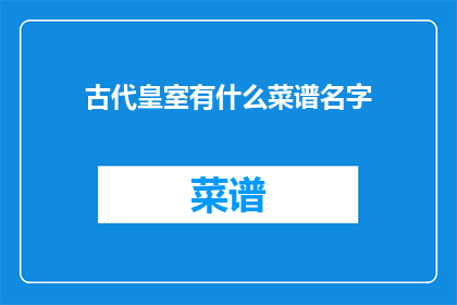 古代皇室有什么菜谱名字(古代皇室的神秘菜谱名字是什么？)
