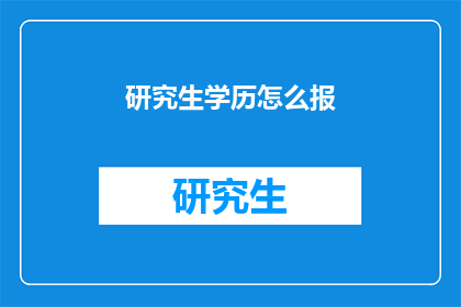 研究生学历怎么报(如何报读研究生学历？)