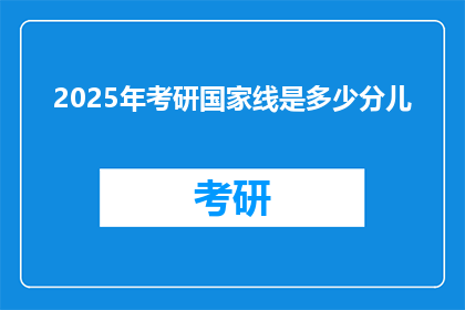 2025年考研国家线是多少分儿(2025年考研国家线是多少分儿？)
