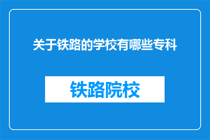 关于铁路的学校有哪些专科(哪些专科学校提供铁路专业教育？)