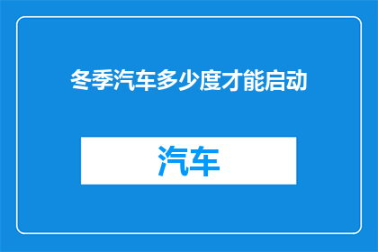 冬季汽车多少度才能启动(冬季汽车启动温度是多少？)