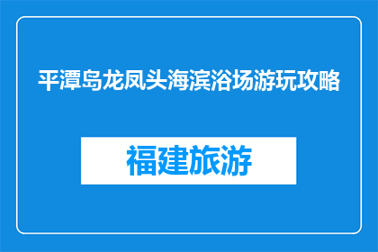 平潭岛龙凤头海滨浴场游玩攻略(平潭岛龙凤头海滨浴场游玩攻略，你准备好探索了吗？)