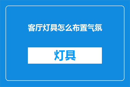 客厅灯具怎么布置气氛(如何巧妙布置客厅灯具以营造适宜的氛围？)
