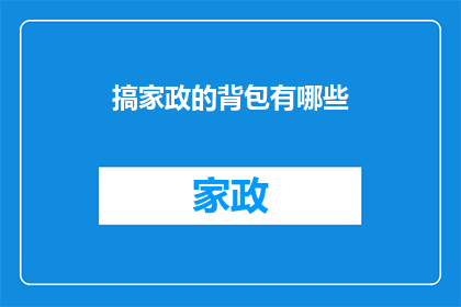搞家政的背包有哪些(家政工作者的必备背包有哪些？)