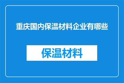 重庆国内保温材料企业有哪些(重庆国内保温材料企业有哪些？)