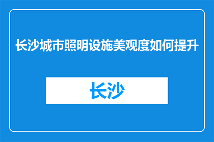长沙城市照明设施美观度如何提升(如何提高长沙城市照明设施的美观度？)