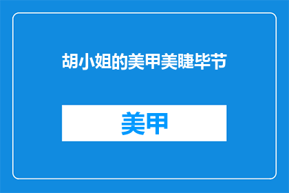 胡小姐的美甲美睫毕节(胡小姐的毕节美甲美睫服务，您是否也感兴趣？)