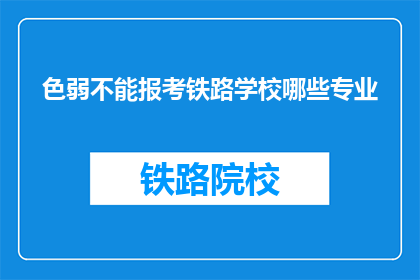 色弱不能报考铁路学校哪些专业(色弱者能否报考铁路学校的专业？)