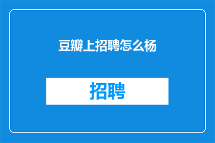 豆瓣上招聘怎么杨(豆瓣招聘信息：如何找到合适的职位？)