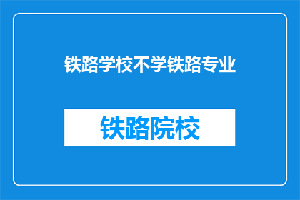 铁路学校不学铁路专业(铁路学校是否不教授铁路专业？)