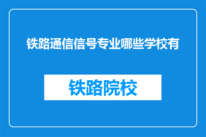 铁路通信信号专业哪些学校有(哪些铁路通信信号专业学校提供相关课程？)