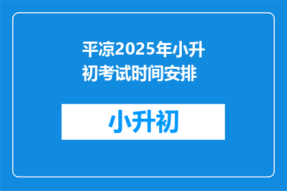 平凉2025年小升初考试时间安排(平凉2025年小升初考试时间安排何时公布？)