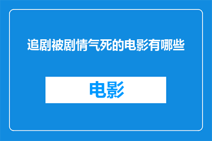 追剧被剧情气死的电影有哪些(哪些电影的剧情让人追剧时感到极度沮丧？)
