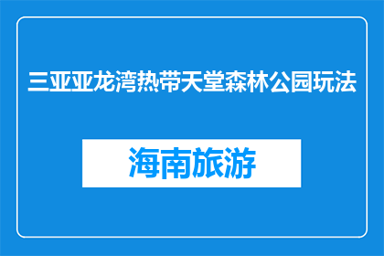 三亚亚龙湾热带天堂森林公园玩法(三亚亚龙湾热带天堂森林公园，你探索了吗？)