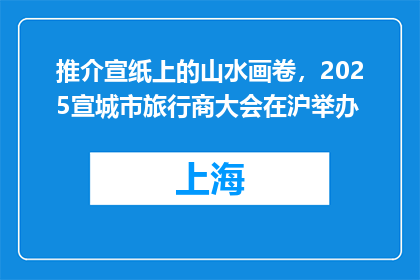 推介宣纸上的山水画卷，2025宣城市旅行商大会在沪举办