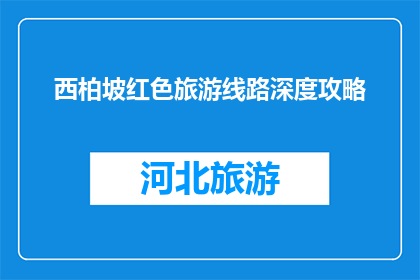 西柏坡红色旅游线路深度攻略(西柏坡红色旅游线路深度攻略是什么？)