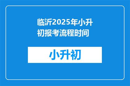 临沂2025年小升初报考流程时间(2025年临沂小升初报考流程时间是什么时候？)