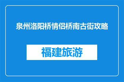泉州洛阳桥情侣桥南古街攻略(泉州洛阳桥情侣桥南古街，你准备如何探索？)