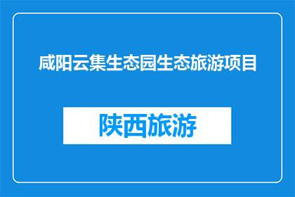 咸阳云集生态园生态旅游项目(咸阳云集生态园的生态旅游项目是什么？)