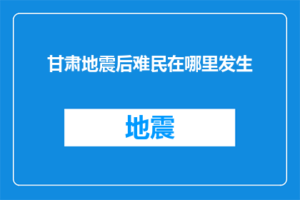 甘肃地震后难民在哪里发生(甘肃地震后，难民们究竟在哪里？)